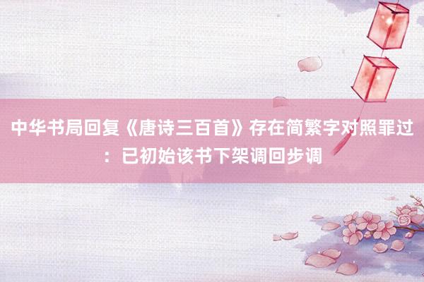 中华书局回复《唐诗三百首》存在简繁字对照罪过：已初始该书下架调回步调